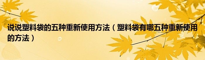 说说塑料袋的五种重新使用方法（塑料袋有哪五种重新使用的方法）
