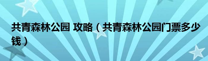 共青森林公园 攻略（共青森林公园门票多少钱）