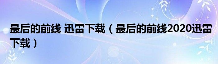 最后的前线 迅雷下载（最后的前线2020迅雷下载）