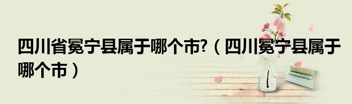 四川省冕宁县属于哪个市?（四川冕宁县属于哪个市）