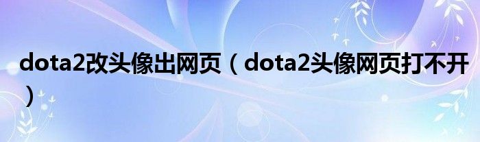 dota2改头像出网页（dota2头像网页打不开）