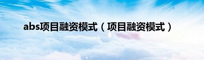 abs项目融资模式（项目融资模式）
