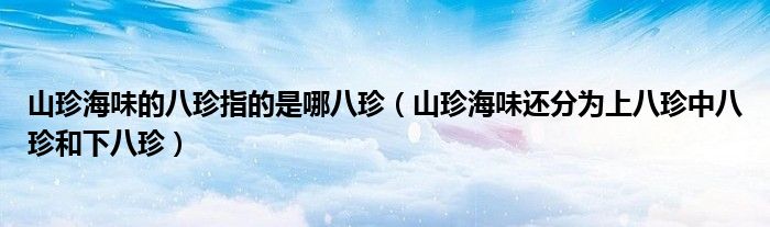 山珍海味的八珍指的是哪八珍（山珍海味还分为上八珍中八珍和下八珍）