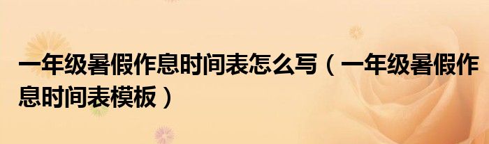 一年级暑假作息时间表怎么写（一年级暑假作息时间表模板）