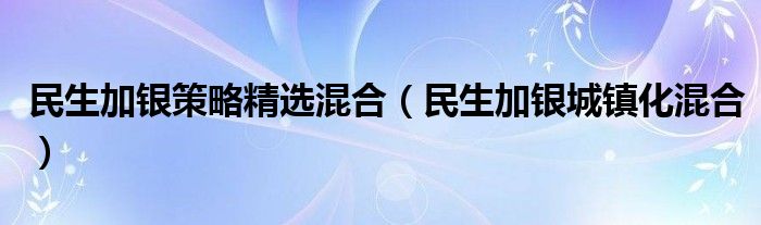 民生加银策略精选混合（民生加银城镇化混合）
