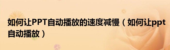 如何让PPT自动播放的速度减慢（如何让ppt自动播放）