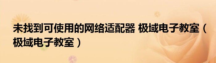 未找到可使用的网络适配器 极域电子教室（极域电子教室）